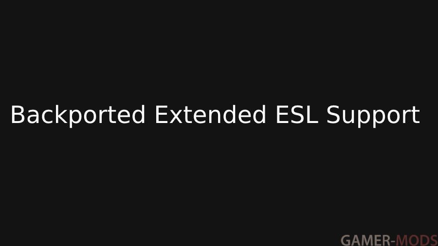 Backported Extended ESL Support / Расширенная поддержка ESL с бэкпортом (исправление работы модов созданных в новом Creation Kit)